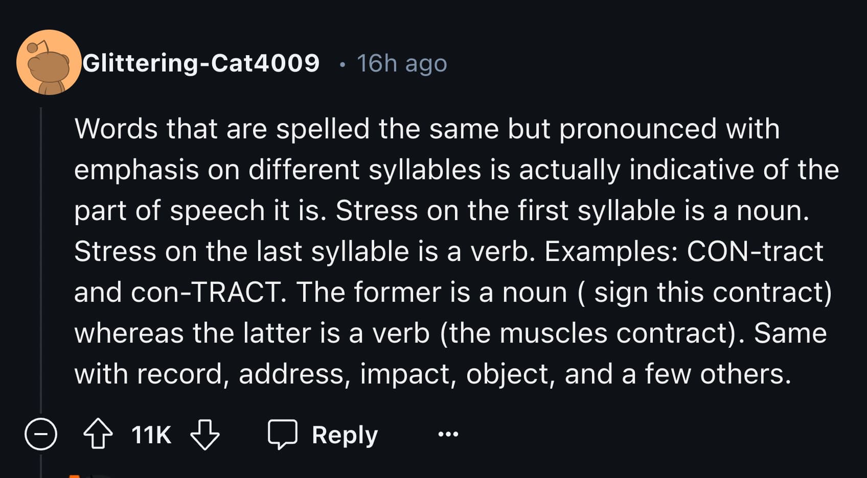 number - GlitteringCat4009 16h ago Words that are spelled the same but pronounced with emphasis on different syllables is actually indicative of the part of speech it is. Stress on the first syllable is a noun. Stress on the last syllable is a verb. Examp